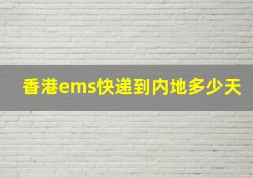 香港ems快递到内地多少天