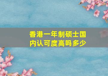 香港一年制硕士国内认可度高吗多少