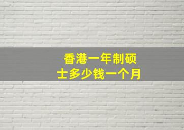 香港一年制硕士多少钱一个月