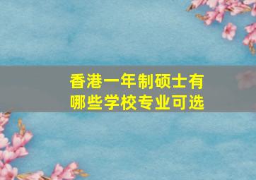 香港一年制硕士有哪些学校专业可选