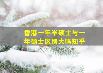 香港一年半硕士与一年硕士区别大吗知乎