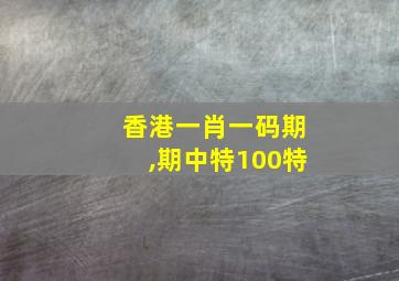 香港一肖一码期,期中特100特