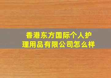 香港东方国际个人护理用品有限公司怎么样