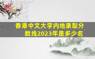 香港中文大学内地录取分数线2023年是多少名