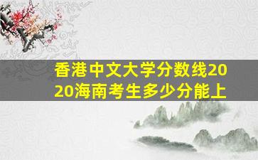 香港中文大学分数线2020海南考生多少分能上