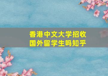 香港中文大学招收国外留学生吗知乎