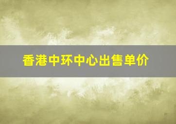 香港中环中心出售单价