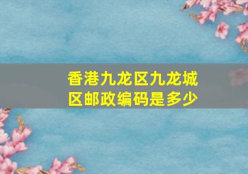 香港九龙区九龙城区邮政编码是多少