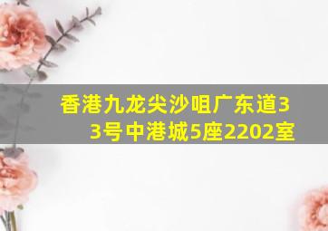 香港九龙尖沙咀广东道33号中港城5座2202室