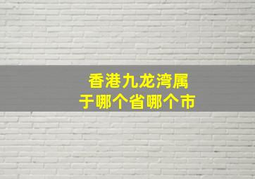 香港九龙湾属于哪个省哪个市