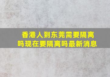 香港人到东莞需要隔离吗现在要隔离吗最新消息