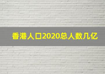 香港人口2020总人数几亿