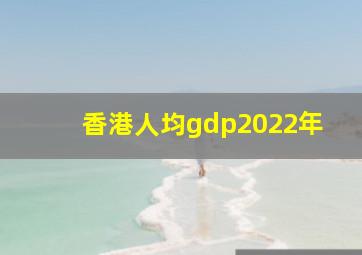 香港人均gdp2022年