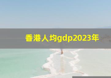 香港人均gdp2023年