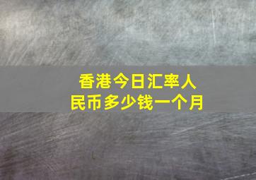 香港今日汇率人民币多少钱一个月