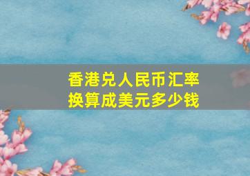 香港兑人民币汇率换算成美元多少钱