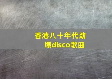 香港八十年代劲爆disco歌曲