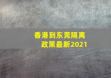 香港到东莞隔离政策最新2021