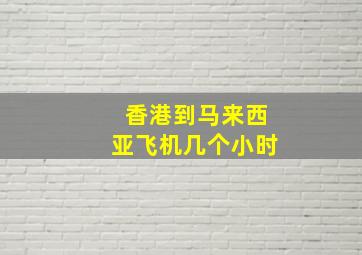 香港到马来西亚飞机几个小时