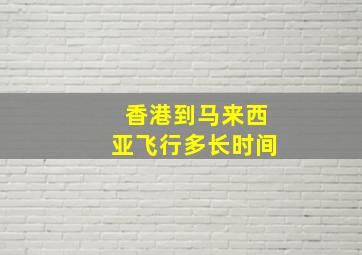 香港到马来西亚飞行多长时间