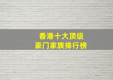 香港十大顶级豪门家族排行榜