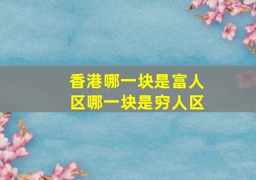 香港哪一块是富人区哪一块是穷人区