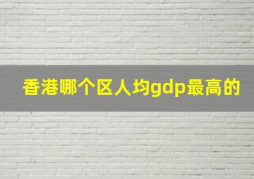 香港哪个区人均gdp最高的