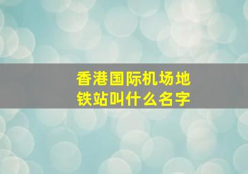 香港国际机场地铁站叫什么名字