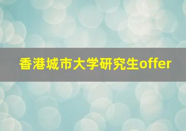 香港城市大学研究生offer