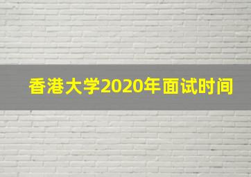 香港大学2020年面试时间