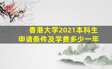 香港大学2021本科生申请条件及学费多少一年