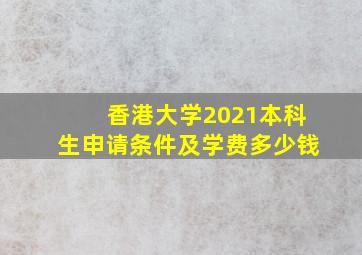 香港大学2021本科生申请条件及学费多少钱