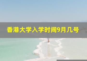 香港大学入学时间9月几号