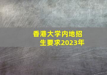 香港大学内地招生要求2023年