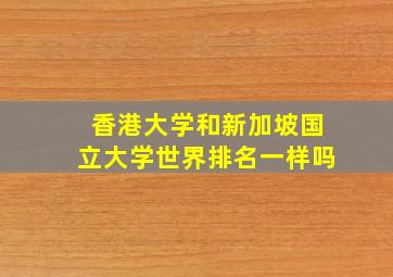 香港大学和新加坡国立大学世界排名一样吗