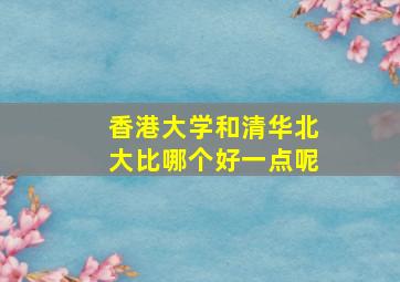 香港大学和清华北大比哪个好一点呢