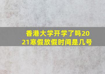 香港大学开学了吗2021寒假放假时间是几号