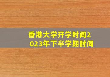 香港大学开学时间2023年下半学期时间