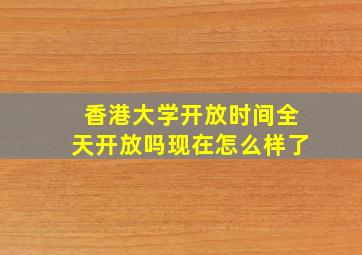 香港大学开放时间全天开放吗现在怎么样了