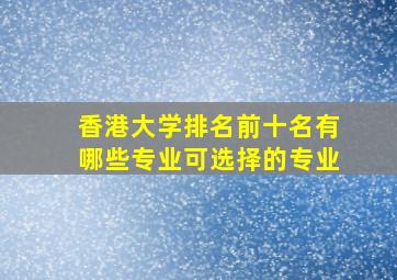 香港大学排名前十名有哪些专业可选择的专业