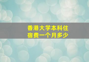 香港大学本科住宿费一个月多少