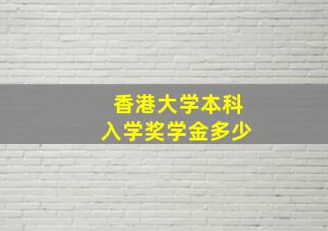 香港大学本科入学奖学金多少