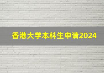 香港大学本科生申请2024