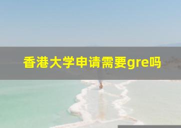 香港大学申请需要gre吗