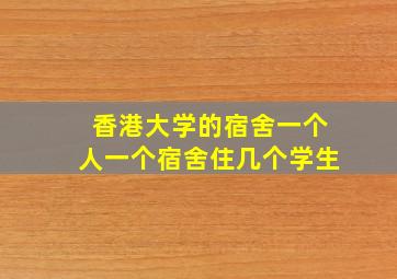 香港大学的宿舍一个人一个宿舍住几个学生