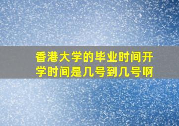 香港大学的毕业时间开学时间是几号到几号啊