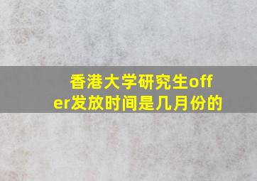 香港大学研究生offer发放时间是几月份的