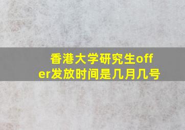 香港大学研究生offer发放时间是几月几号