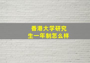 香港大学研究生一年制怎么样