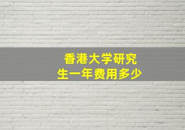 香港大学研究生一年费用多少